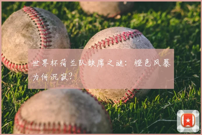 世界杯荷兰队缺席之谜:橙色风暴为何沉寂?