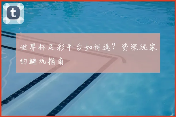 世界杯足彩平台如何选?资深玩家的避坑指南