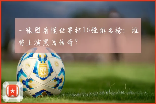 一张图看懂世界杯16强排名榜:谁将上演黑马传奇?