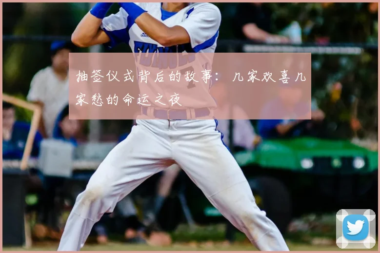 抽签仪式背后的故事:几家欢喜几家愁的命运之夜