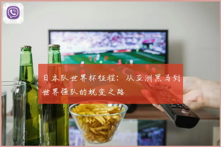 日本队世界杯征程：从亚洲黑马到世界强队的蜕变之路