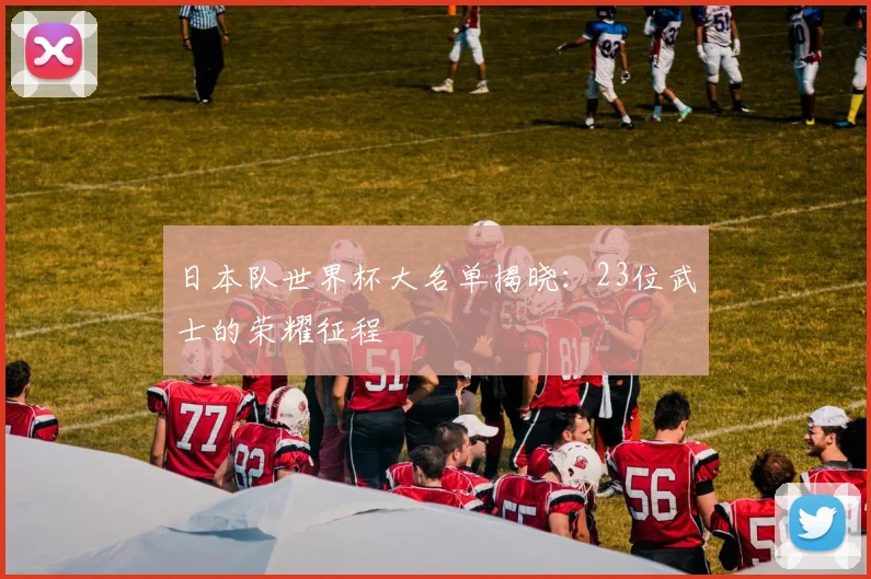日本队世界杯大名单揭晓：23位武士的荣耀征程