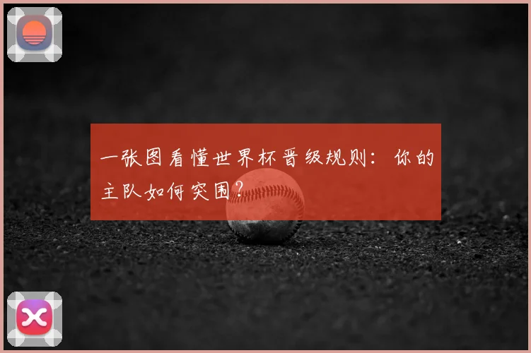 一张图看懂世界杯晋级规则:你的主队如何突围?