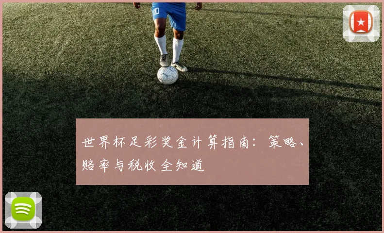 世界杯足彩奖金计算指南：策略、赔率与税收全知道