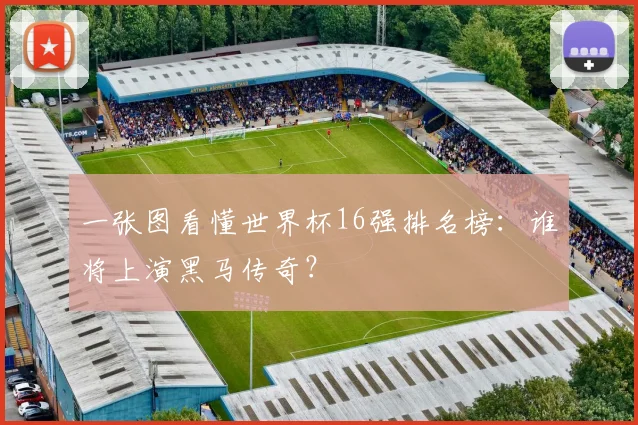 一张图看懂世界杯16强排名榜:谁将上演黑马传奇?
