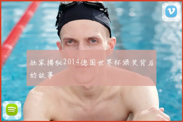 独家揭秘2014德国世界杯颁奖背后的故事