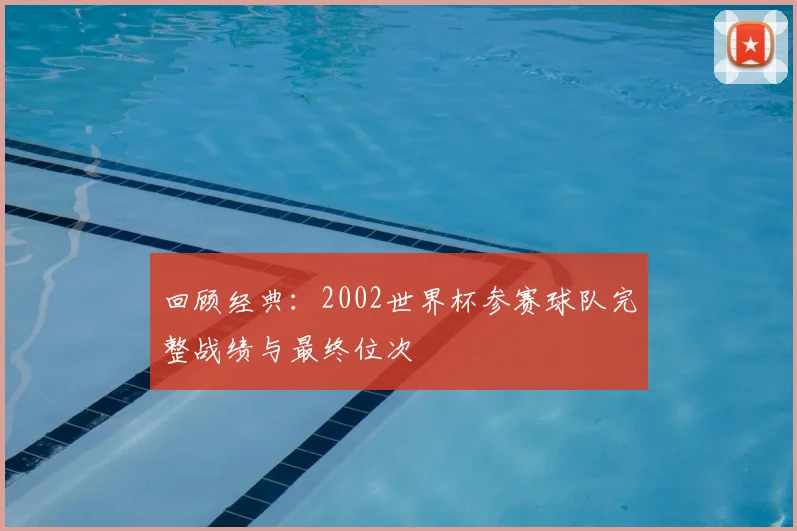 回顾经典：2002世界杯参赛球队完整战绩与最终位次
