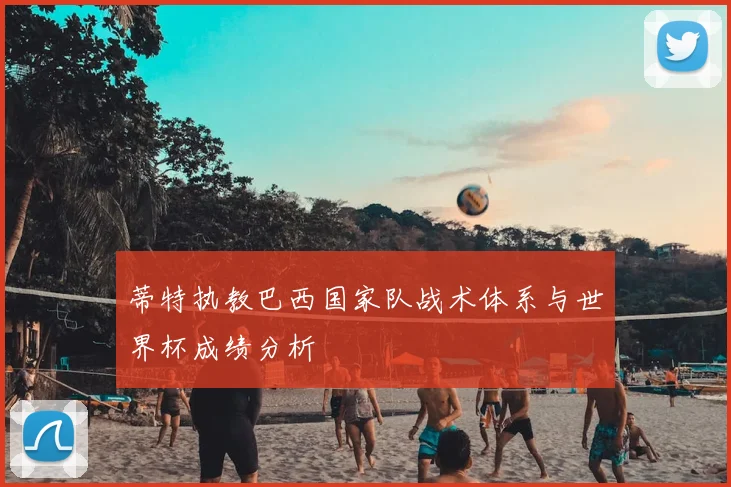 蒂特执教巴西国家队战术体系与世界杯成绩分析