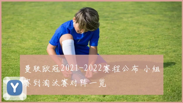 曼联欧冠2021-2022赛程公布 小组赛到淘汰赛对阵一览