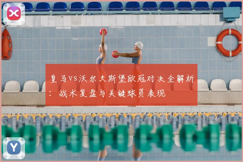 皇马vs沃尔夫斯堡欧冠对决全解析：战术复盘与关键球员表现