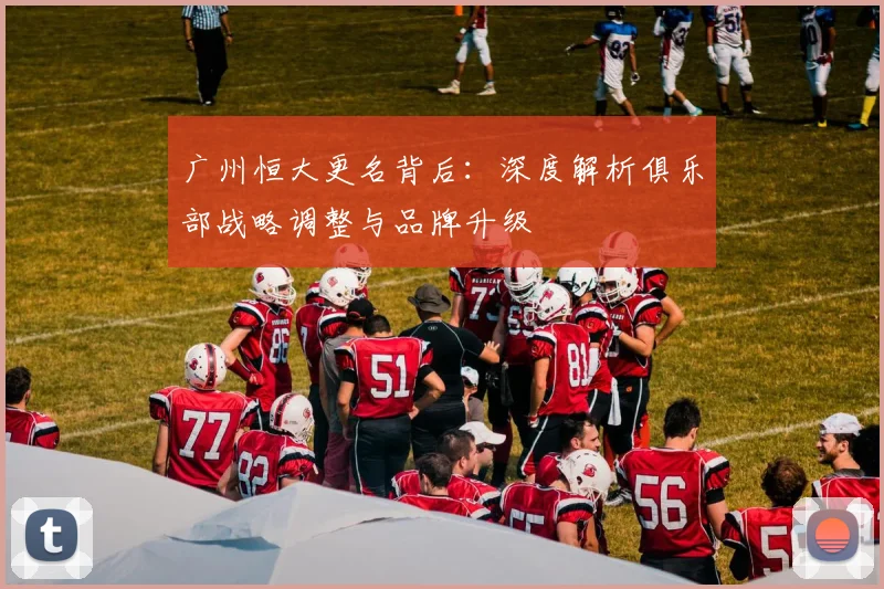 广州恒大更名背后：深度解析俱乐部战略调整与品牌升级