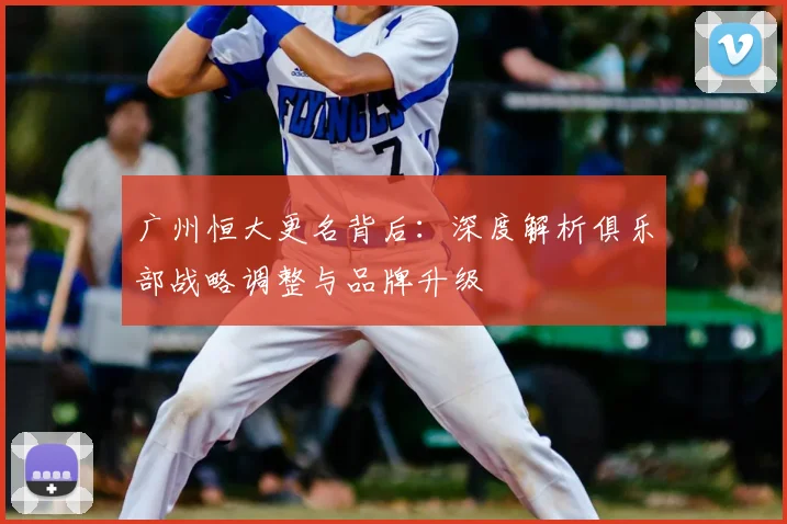 广州恒大更名背后：深度解析俱乐部战略调整与品牌升级