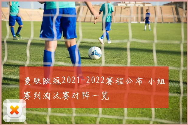 曼联欧冠2021-2022赛程公布 小组赛到淘汰赛对阵一览