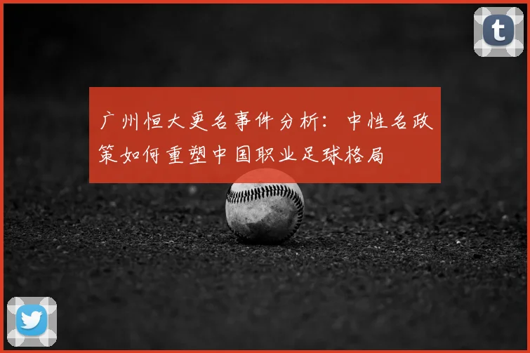 广州恒大更名事件分析：中性名政策如何重塑中国职业足球格局
