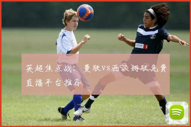 英超焦点战：曼联vs西汉姆联免费直播平台推荐