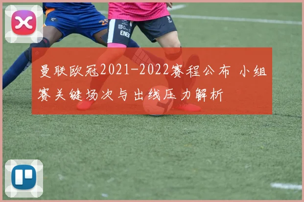 曼联欧冠2021-2022赛程公布 小组赛关键场次与出线压力解析