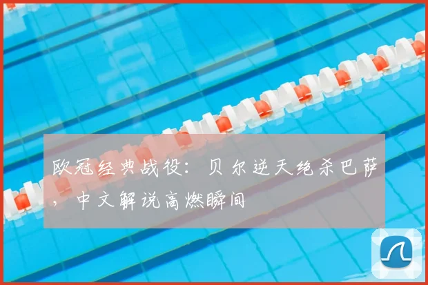 欧冠经典战役：贝尔逆天绝杀巴萨，中文解说高燃瞬间